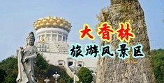 御姐炮机自慰喷水中国浙江-绍兴大香林旅游风景区
